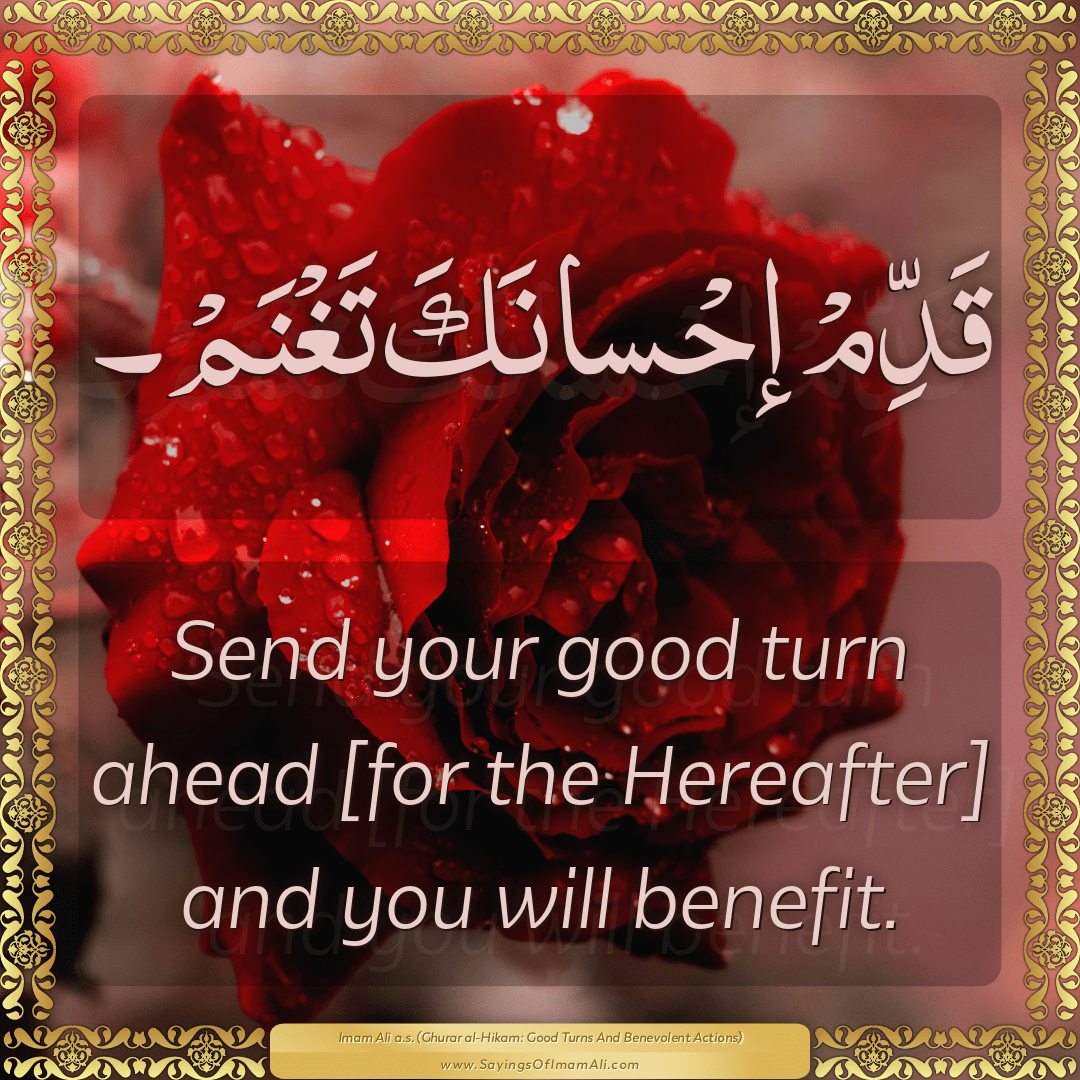 Send your good turn ahead [for the Hereafter] and you will benefit.